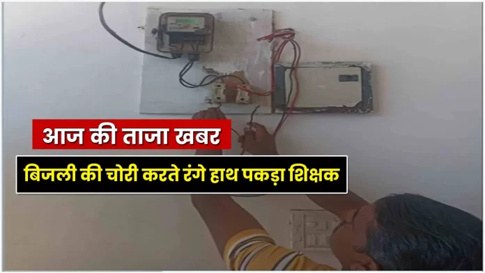 Teacher caught red handed stealing electricity Bhoranj in Hamirpur